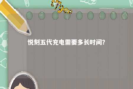 悦刻五代充电需要多长时间？ 